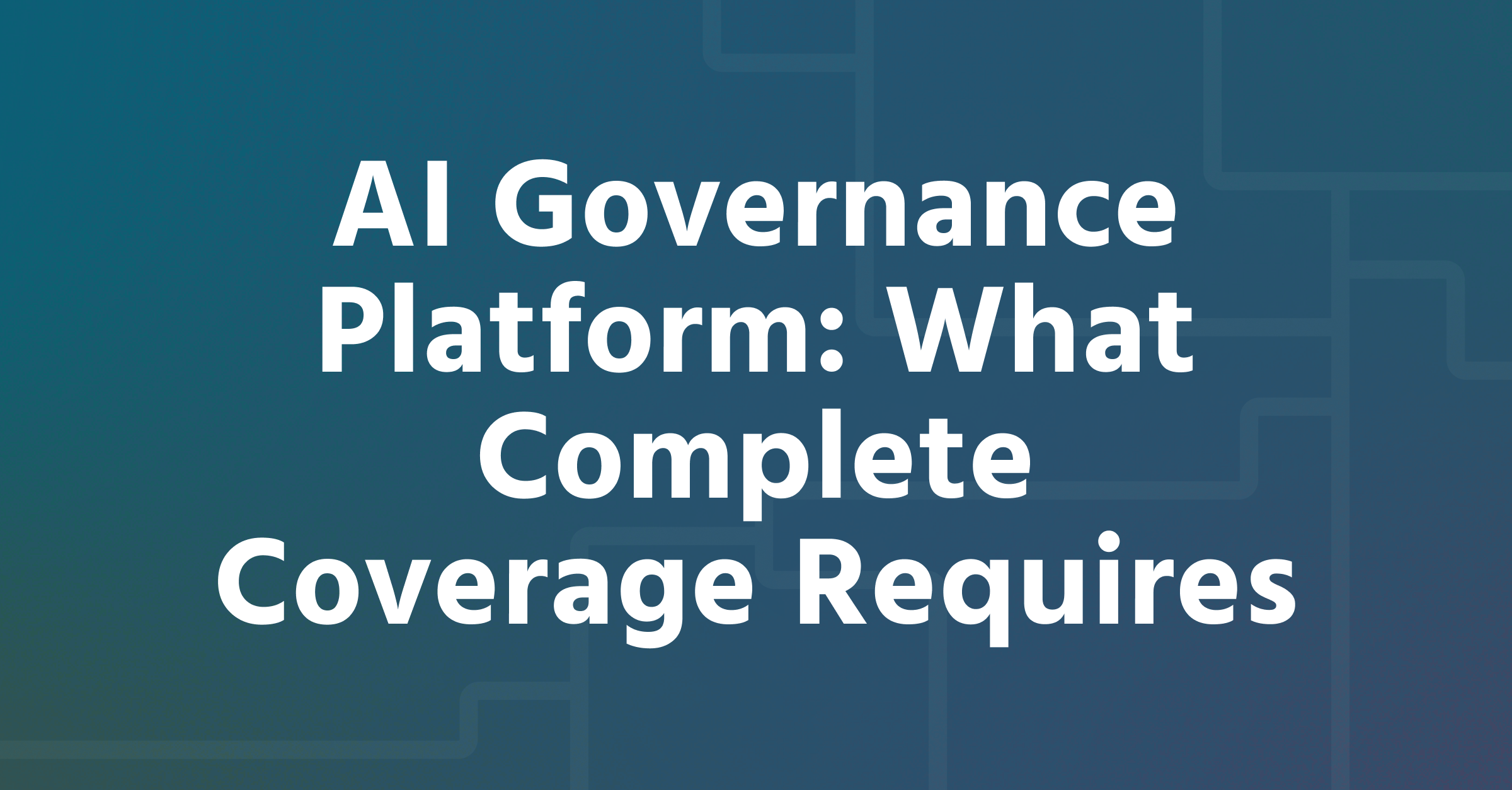 AI Governance Platform: What Complete Coverage Requires