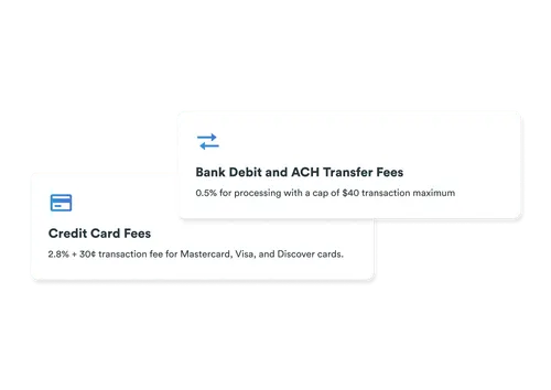 Credit Card Fees: 2.8% plus 30 cent transaction fee for Mastercard, Visa, and Discover cards; Bank Debit and ACH Transfer Fees: 0.5% with a $40 transaction cap.