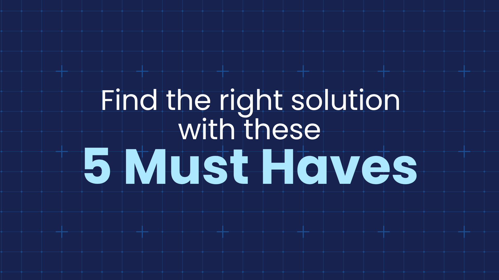 Find the right solution with these 5 Must Haves