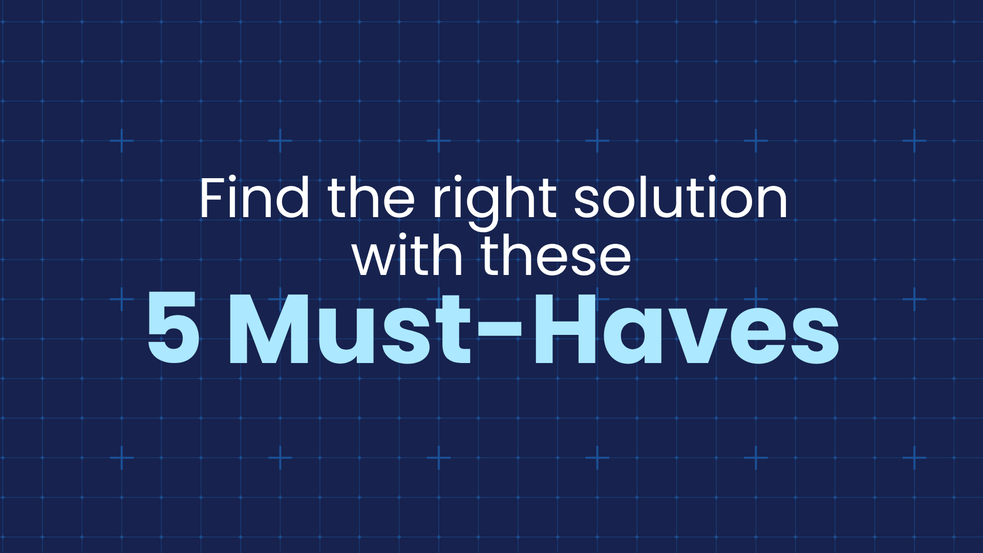 Find the right solution with these 5 Must Haves