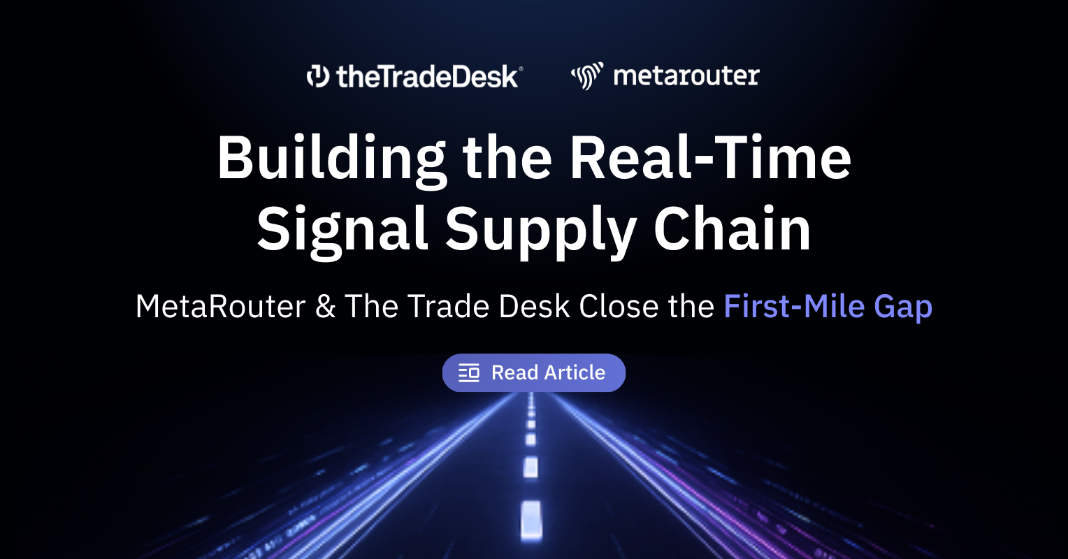 Building the Real-Time Signal Supply Chain: MetaRouter and The Trade Desk Close the First-Mile Gap