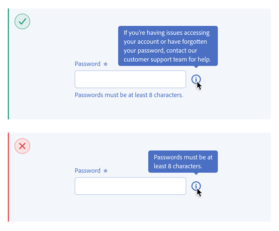 Two options re given for showing help texts on a password form field. The first is correct and show the help text "Password must be at least 8 characters." below the input field. Hovering over a help icon shows the text "if you're having issues accessing your account or have forgotten your password, contact out customer support team for help.". The second option is wrong and shows the helptext "Passwords must be at least 8 characters." hidden behind a hover animation on a help icon.