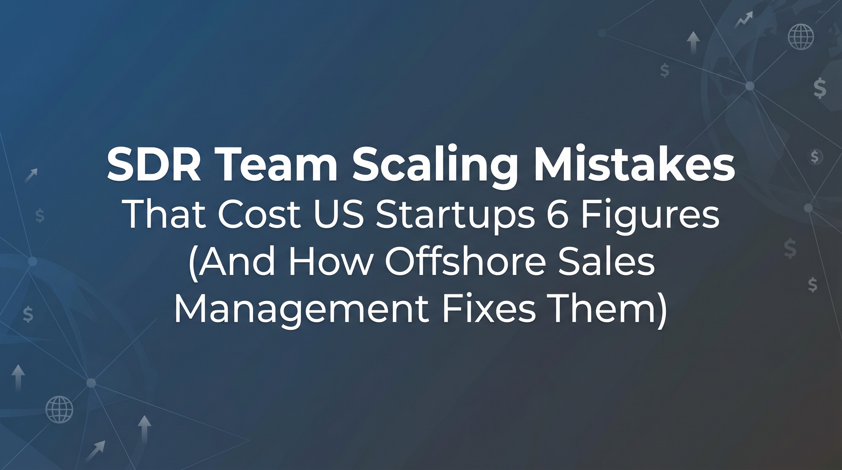 SDR Team Scaling Mistakes That Cost US Startups 6 Figures (And How Offshore Sales Management Fixes Them) — featured image