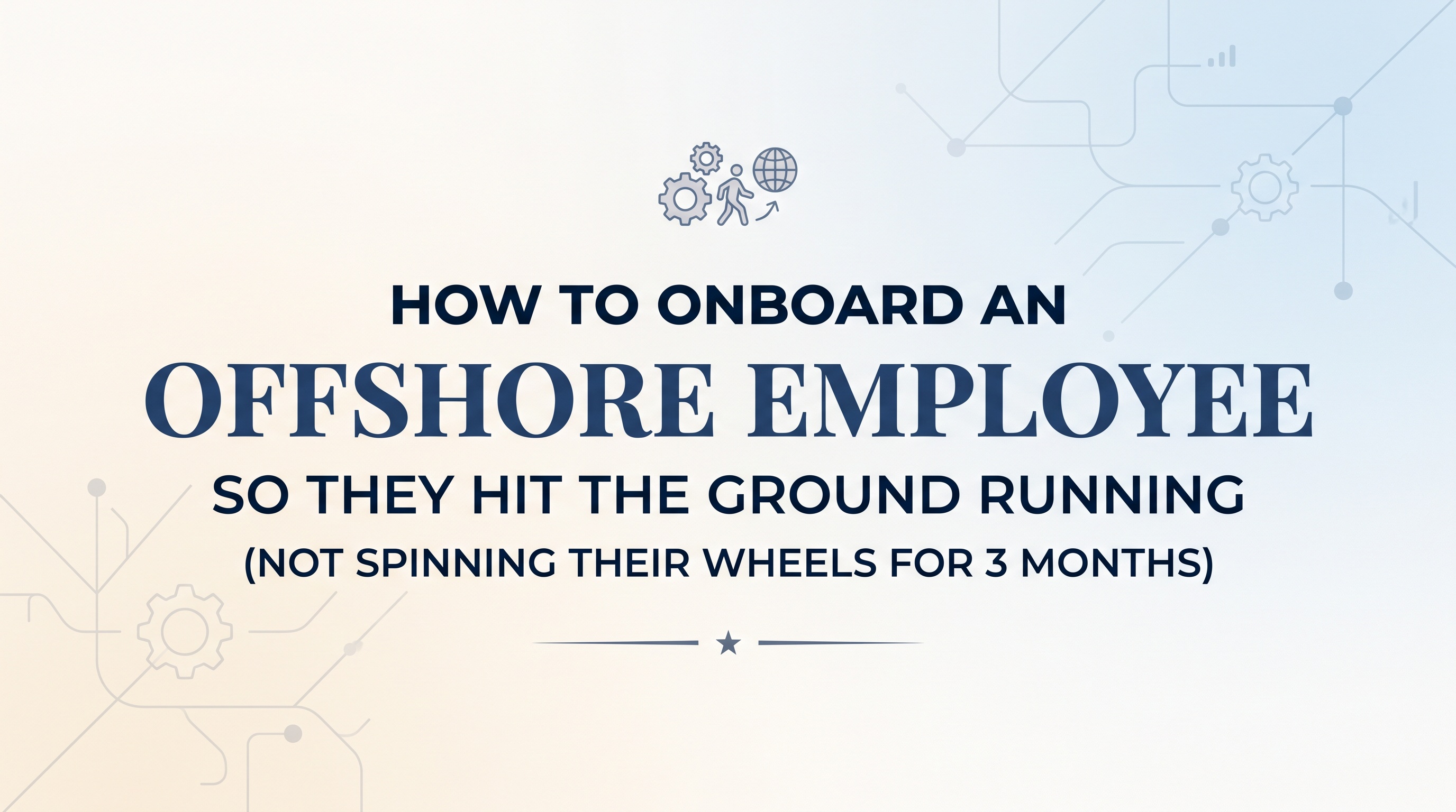 How to Onboard an Offshore Employee So They Hit the Ground Running (Not Spinning Their Wheels for 3 Months) — featured image