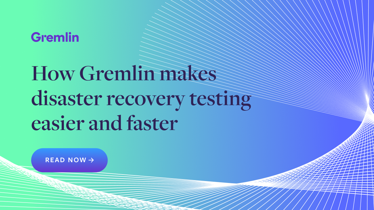 How Gremlin makes disaster recovery testing easier and faster