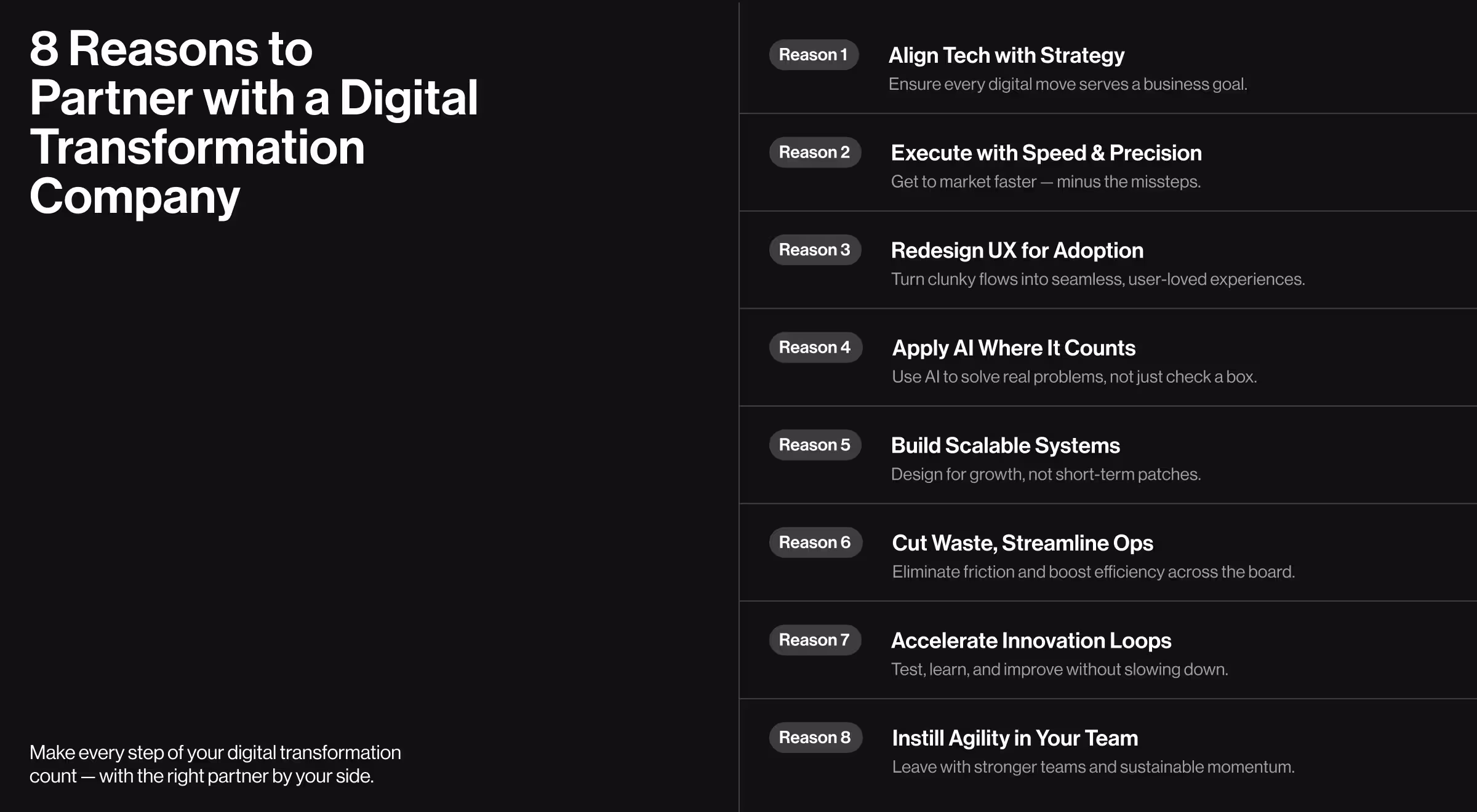 The image presents a list titled “8 Reasons to Partner with a Digital Transformation Company,” outlining key benefits of collaboration. These include aligning technology with strategy to ensure every digital move serves a business goal, executing with speed and precision to reach the market faster without missteps, and redesigning UX for adoption by turning clunky flows into seamless, user-loved experiences. It also emphasizes applying AI where it counts to solve real problems rather than just ticking a box, building scalable systems designed for long-term growth, and cutting waste while streamlining operations to eliminate friction and boost efficiency. Additional reasons include accelerating innovation loops by testing, learning, and improving without slowing down, and instilling agility in teams to leave them stronger with sustainable momentum. A closing tagline reads: “Make every step of your digital transformation count — with the right partner by your side.”