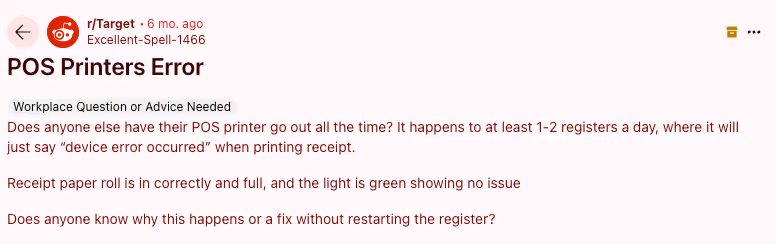 Reddit post to r/Target from u/Excellent-Spell-1466. Title "POS Printers Error" with copy "Does anyone else have their POS printer go out all the time? It happens to at least 1-2 registers a day, where it will just say "device error occurred" when printing receipt. Receipt paper roll is in correctly and full, and the light is green showing no issue Does anyone know why this happens or a fix without restarting the register?"