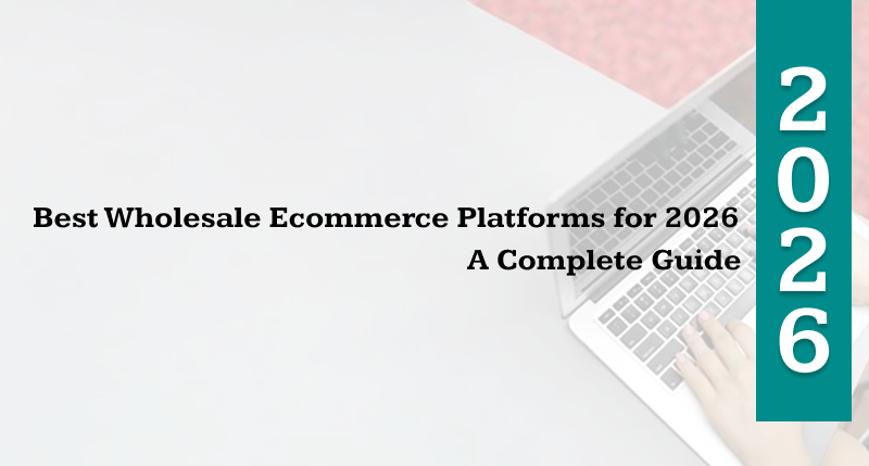Discover the Best Wholesale Ecommerce Platforms for 2026. Learn how to choose the right B2B ecommerce platform to scale your business online. 
