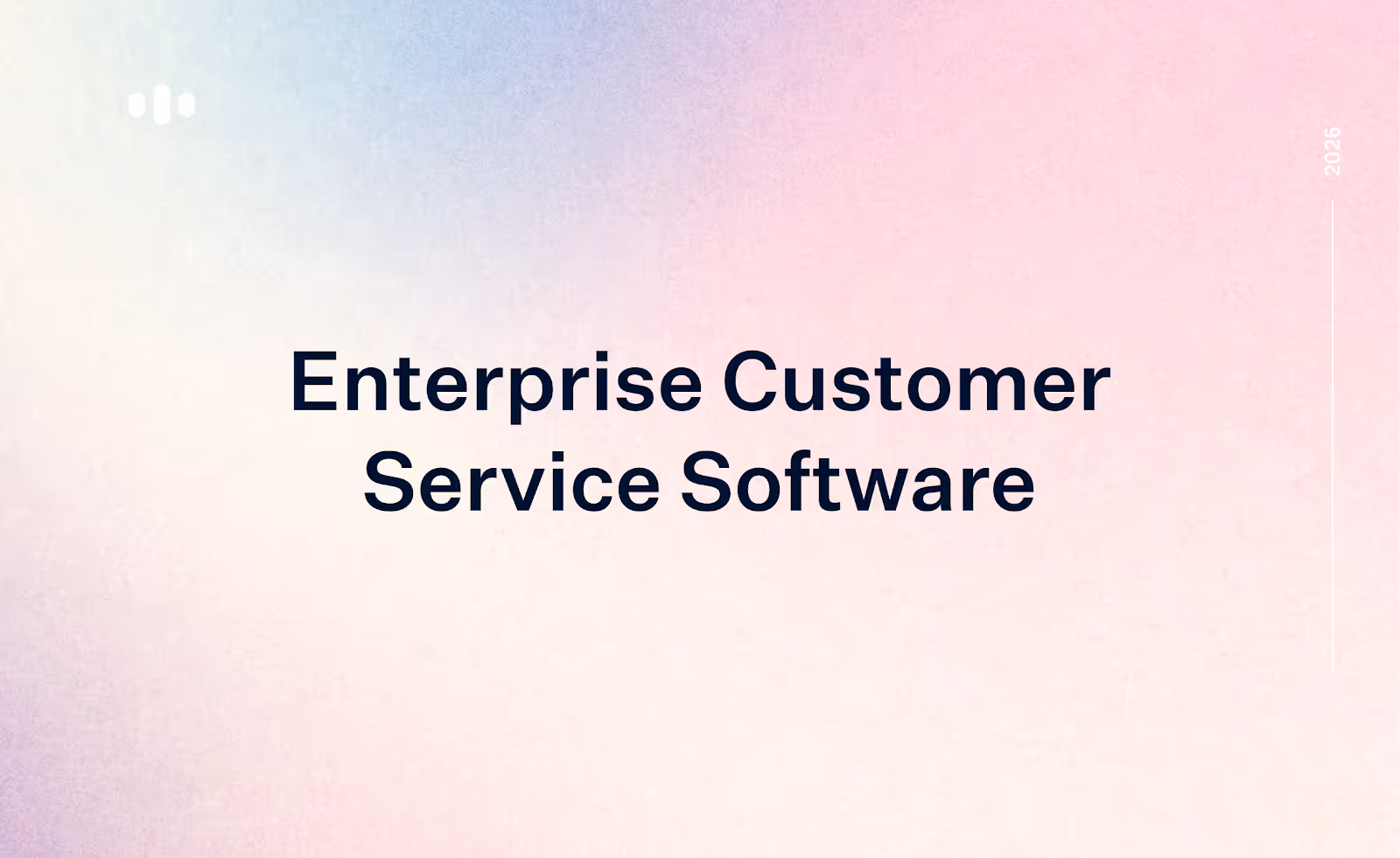 Enterprise Customer Service Software in 2026: Capabilities, Use Cases, and How to Choose