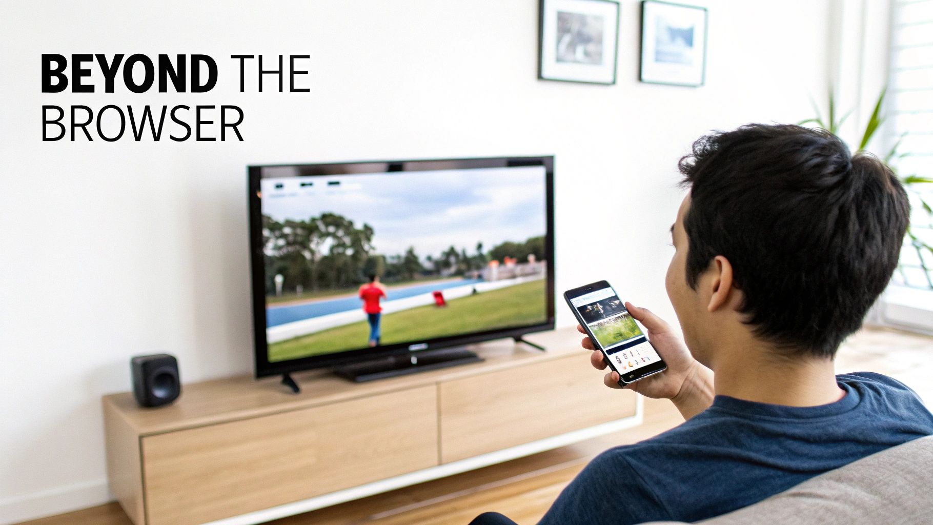 A person watches a video on a smartphone, casting it to a TV screen with 'BEYOND THE BROWSER' text.