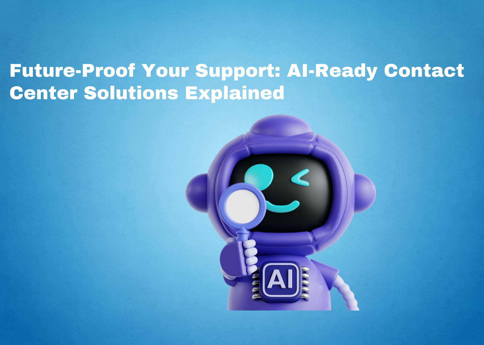 Future-Proof Your Support: AI-Ready Contact Center Solutions Explained