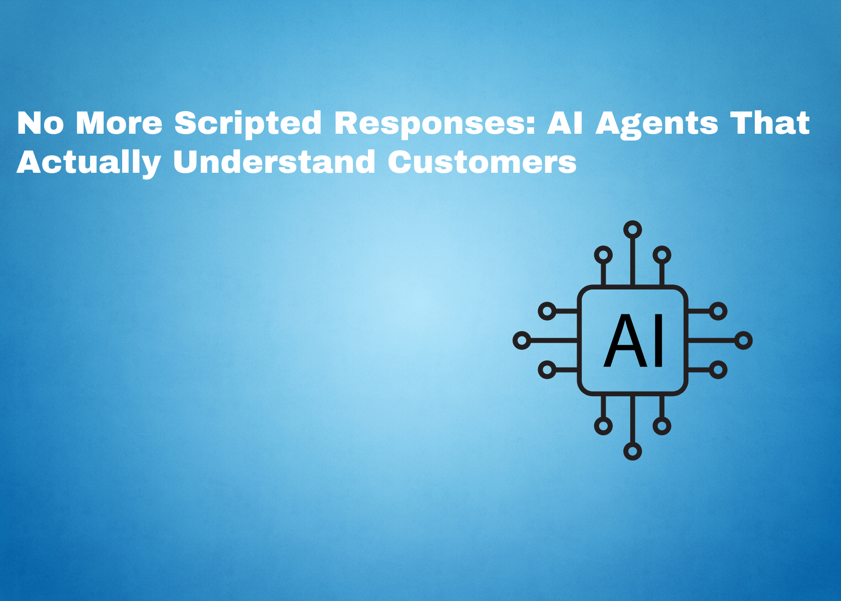 No More Scripted Responses: AI Agents That Actually Understand Customers
