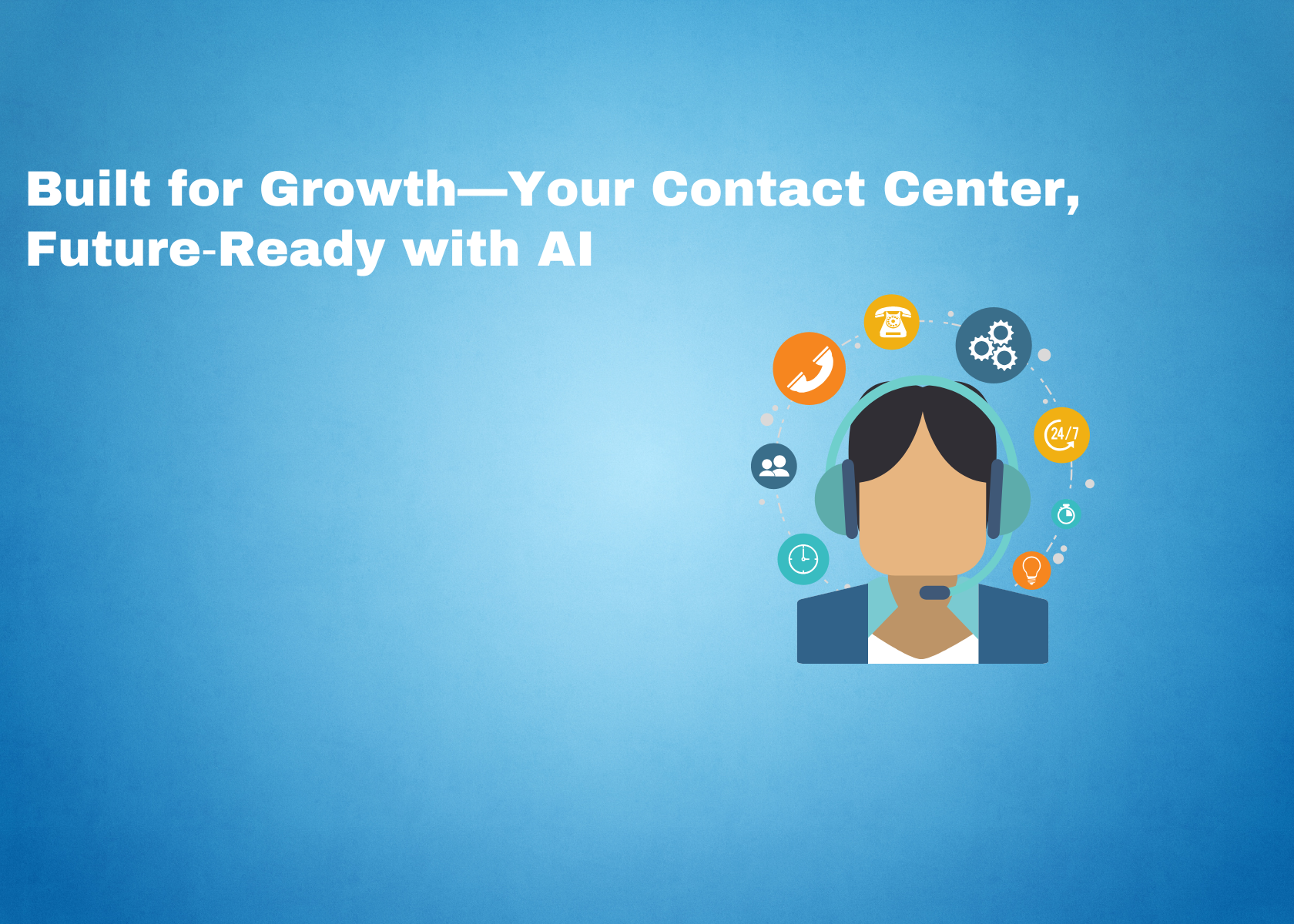 Built for Growth—Your Contact Center, Future‑Ready with AI