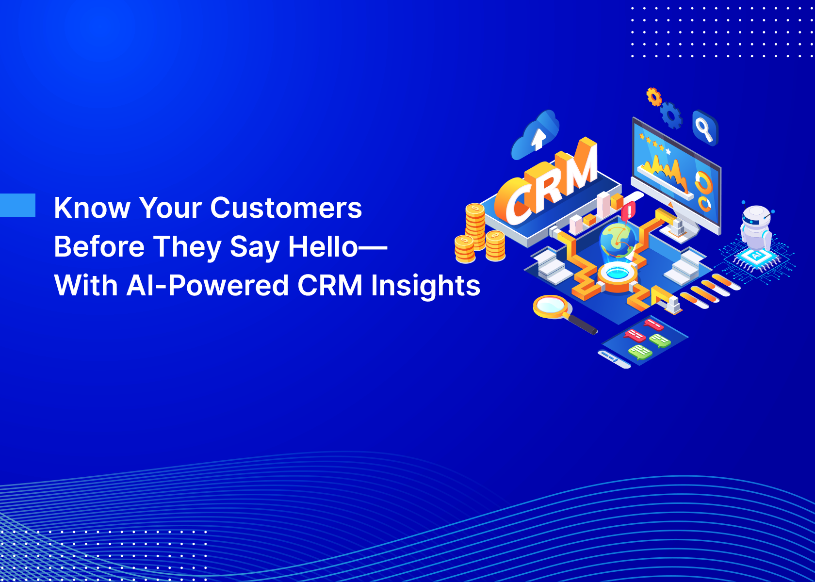 Know Your Customers Before They Say Hello—With AI-Powered CRM Insights