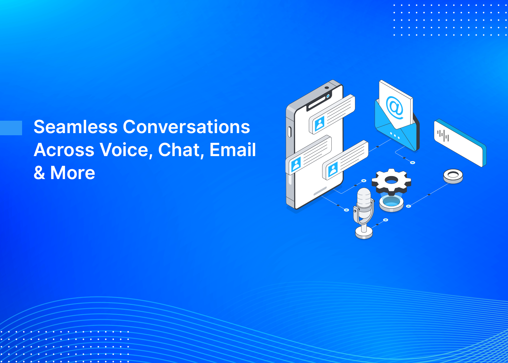 Seamless Conversations Across Voice, Chat, Email & More