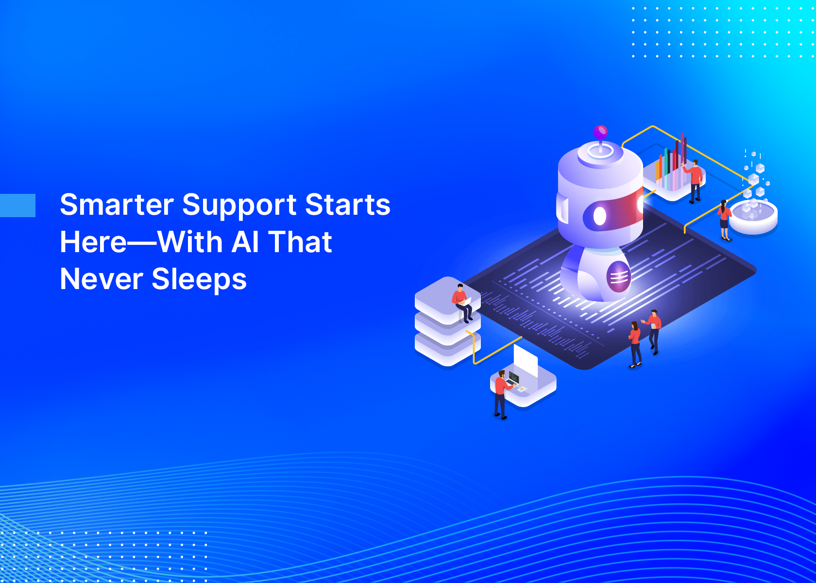 Smarter Support Starts Here—With AI That Never Sleeps