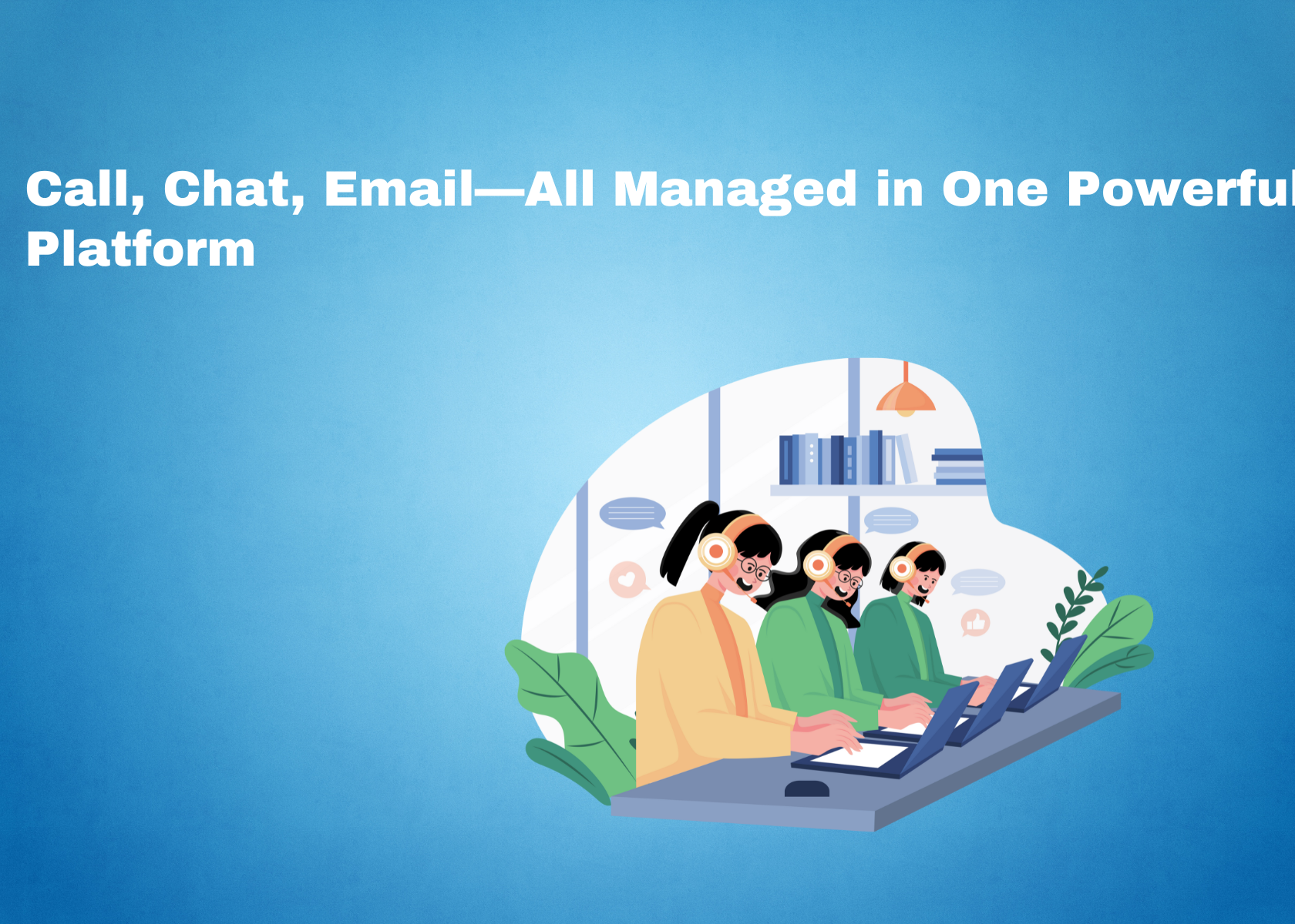Call, Chat, Email—All Managed in One Powerful PlatformI
