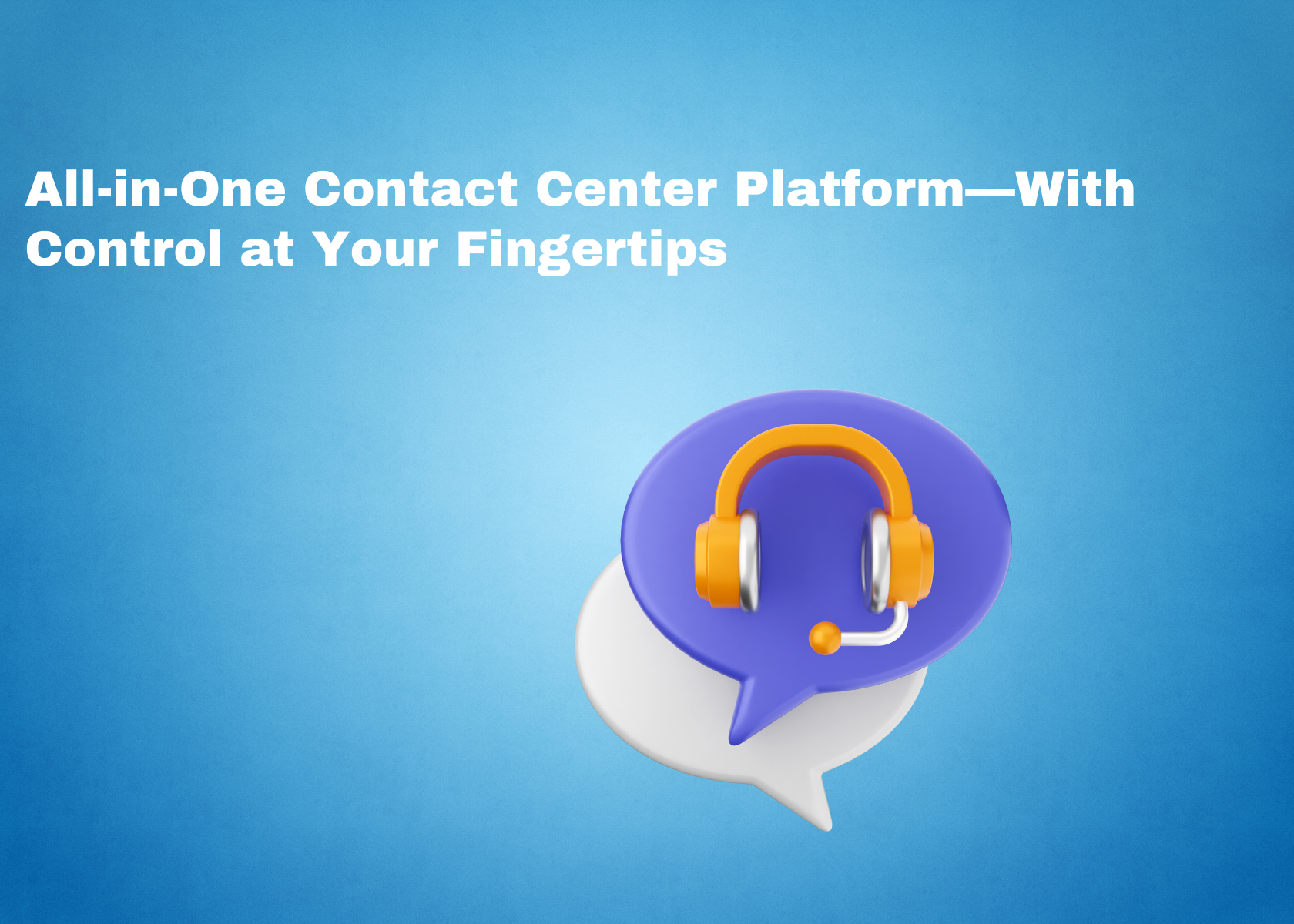 All-in-One Contact Center Platform—With Control at Your Fingertips