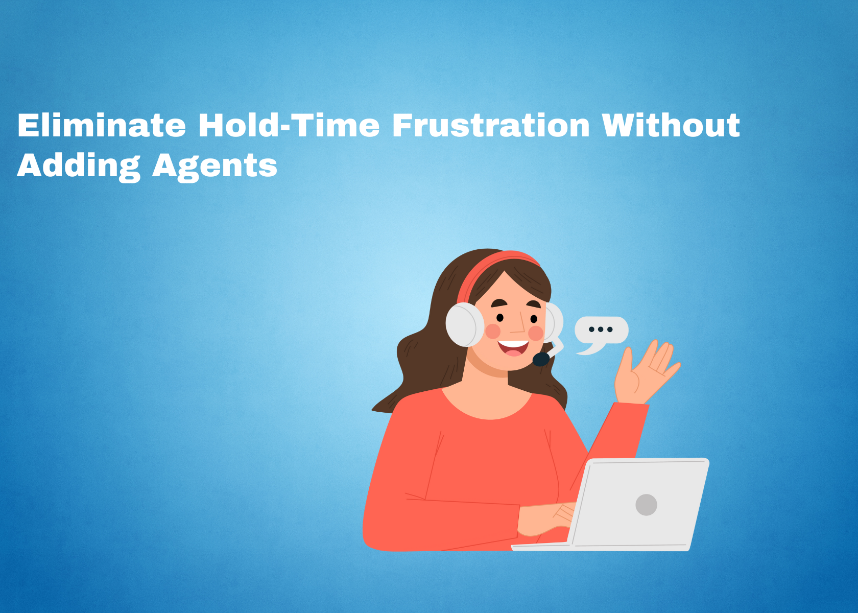 Eliminate Hold-Time Frustration Without Adding Agents
