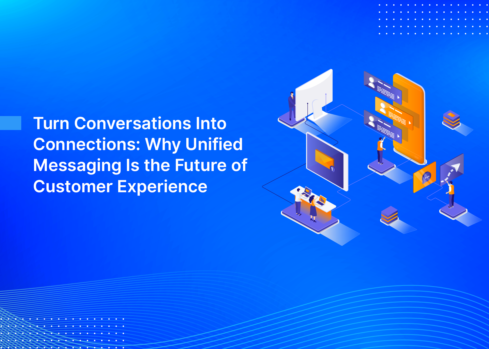 Turn Conversations Into Connections: Why Unified Messaging Is the Future of Customer Experience