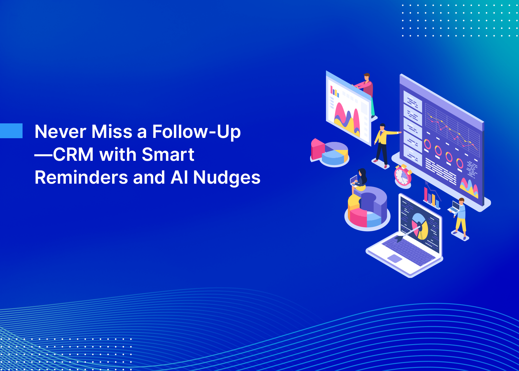 Never Miss a Follow-Up—CRM with Smart Reminders and AI Nudges