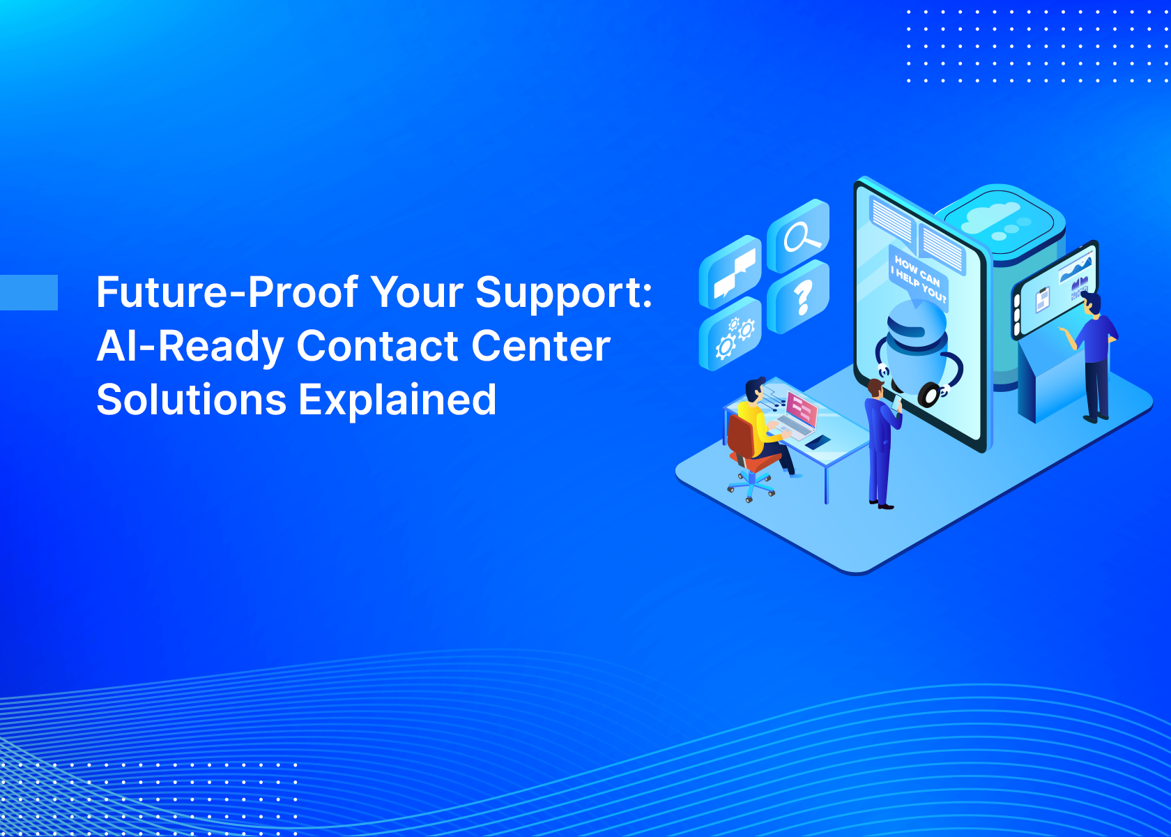 Future-Proof Your Support: AI-Ready Contact Center Solutions Explained