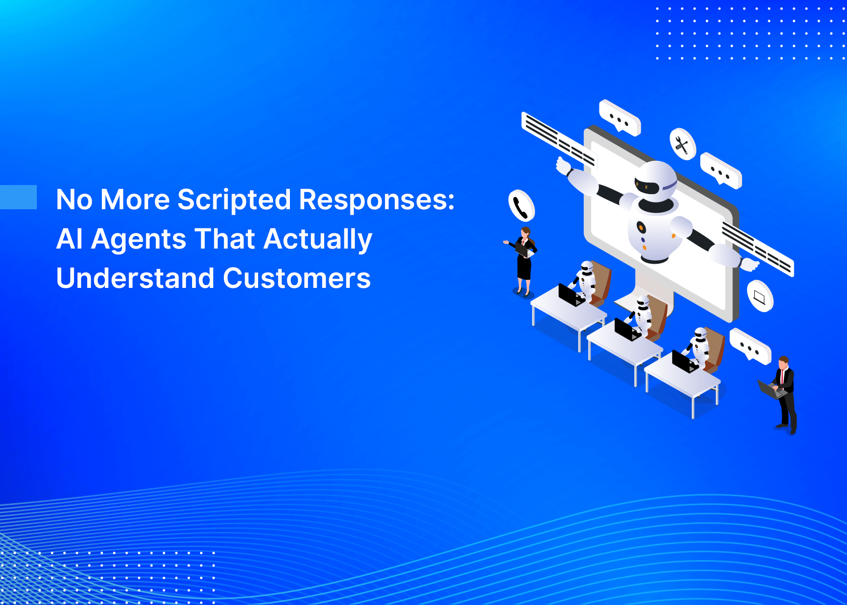No More Scripted Responses: AI Agents That Actually Understand Customers