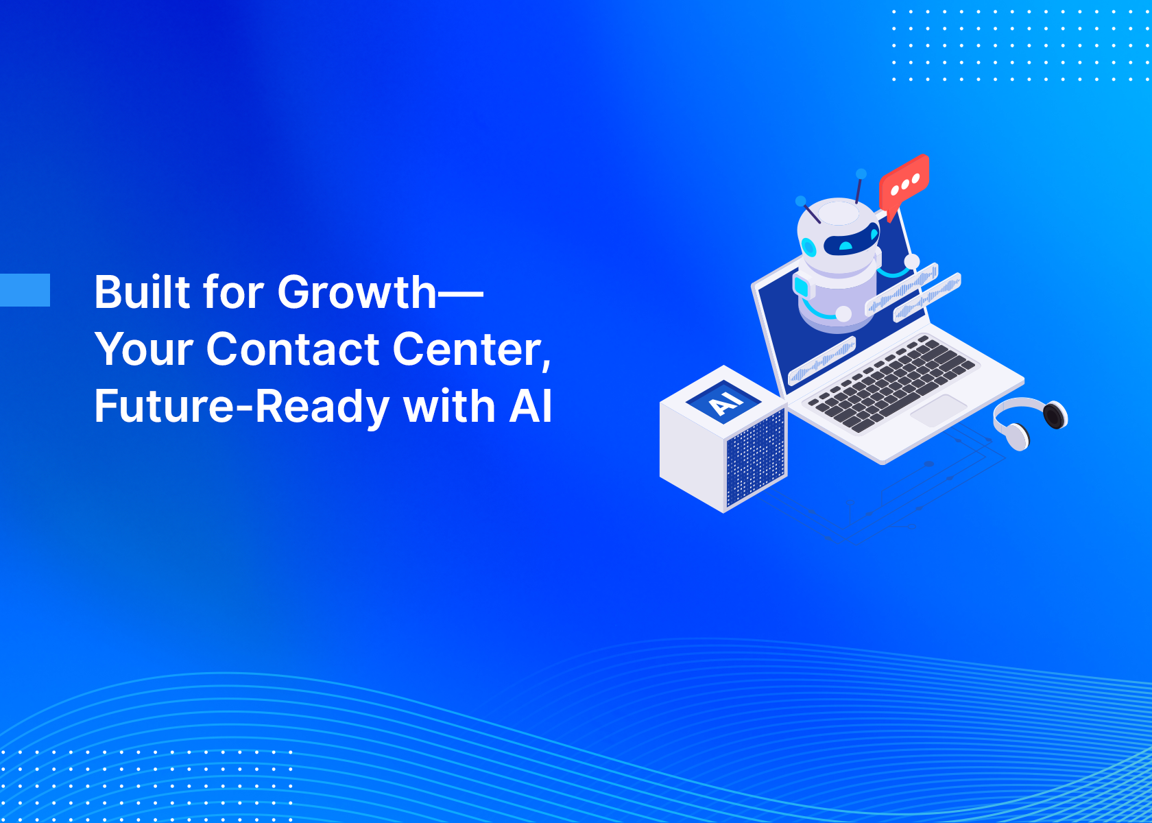 Built for Growth—Your Contact Center, Future‑Ready with AI