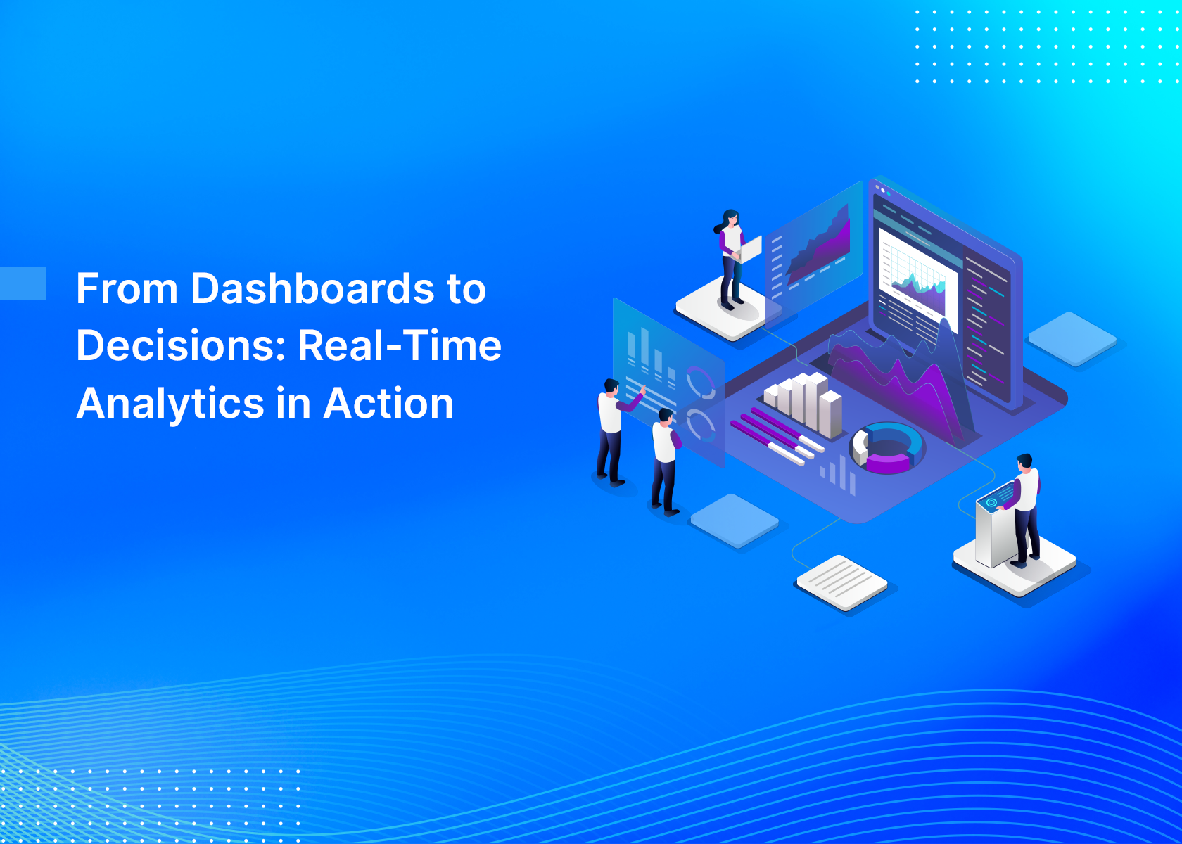 From Dashboards to Decisions: Real-Time Analytics in Action