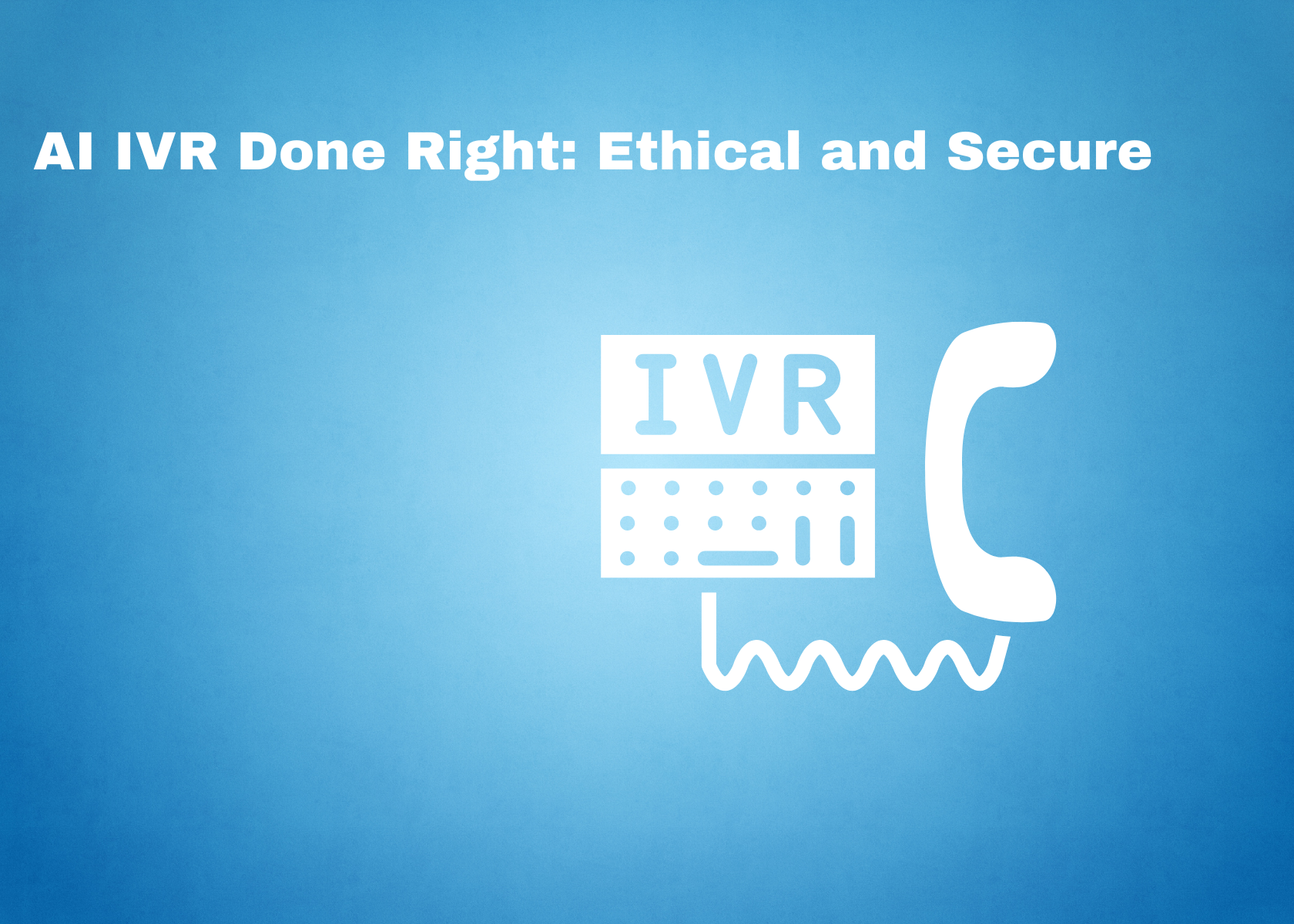 AI IVR Done Right: Ethical and Secure