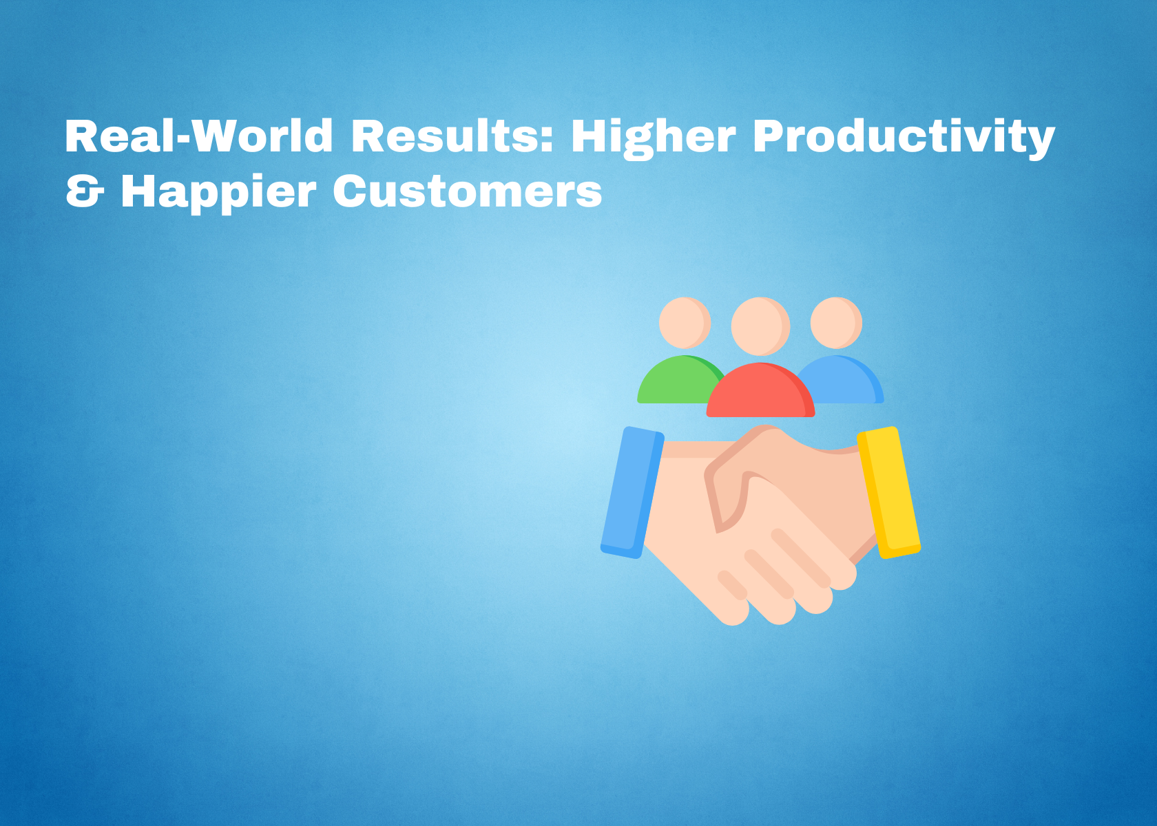 Real-World Results: Higher Productivity & Happier Customers