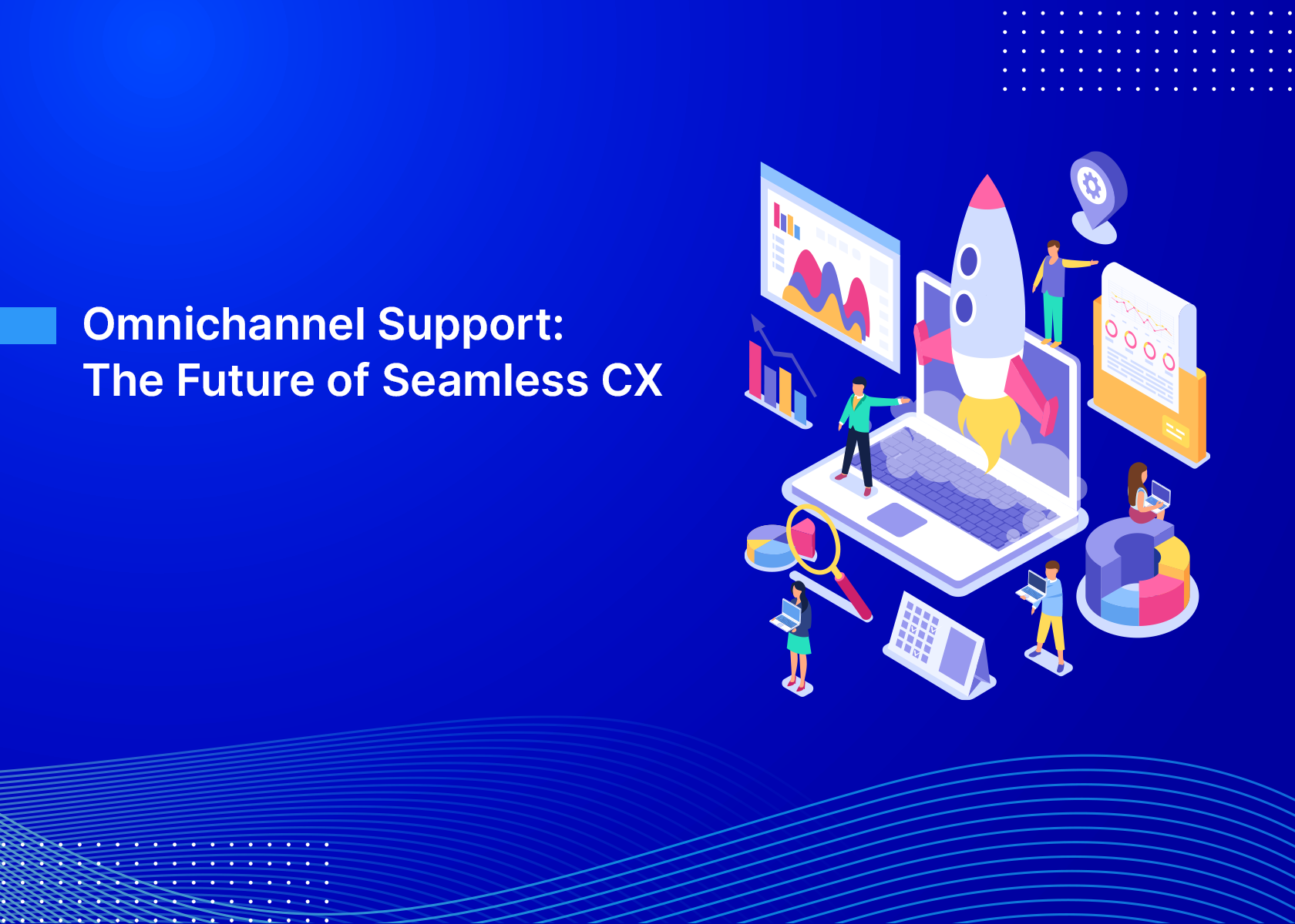 Omnichannel Support: The Future of Seamless CX