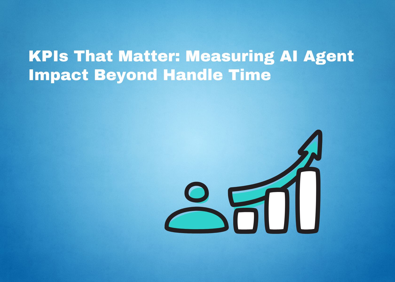 KPIs That Matter: Measuring AI Agent Impact Beyond Handle Time (Effort, Experience, Trust)