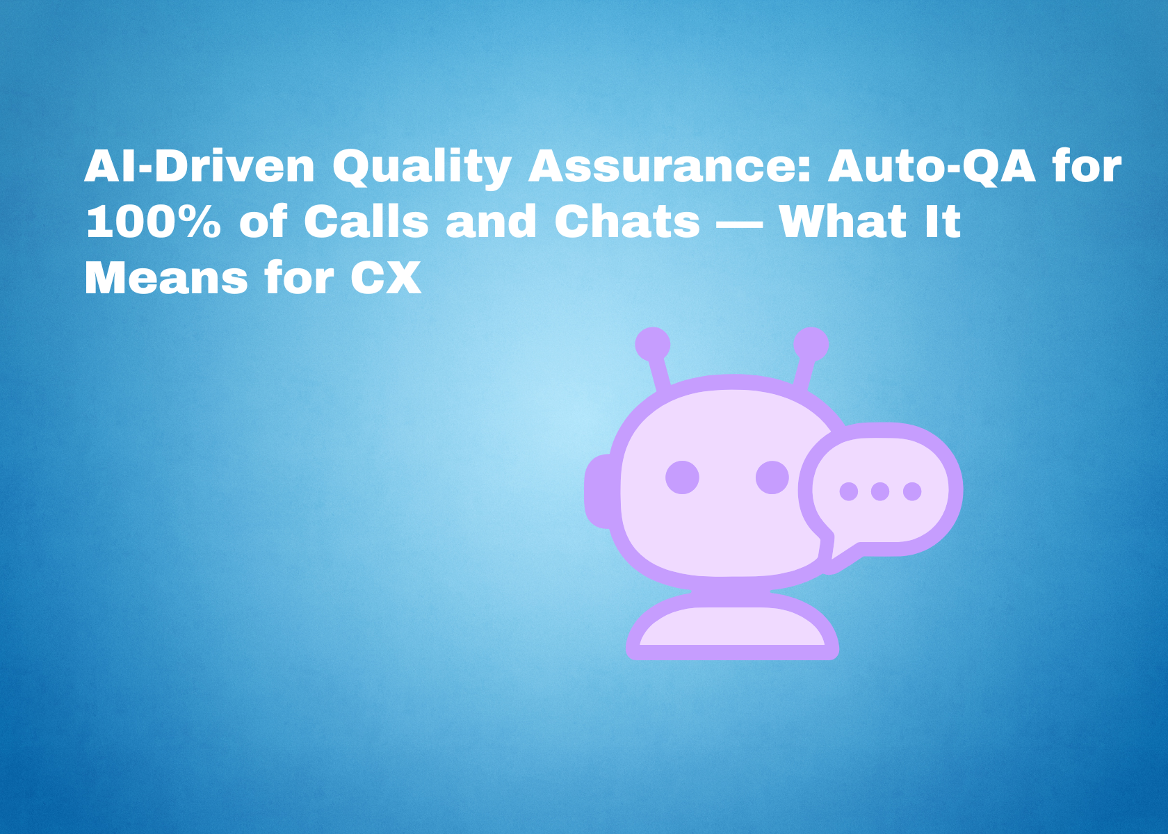 AI-Driven Quality Assurance: Auto-QA for 100% of Calls and Chats — What It Means for CX