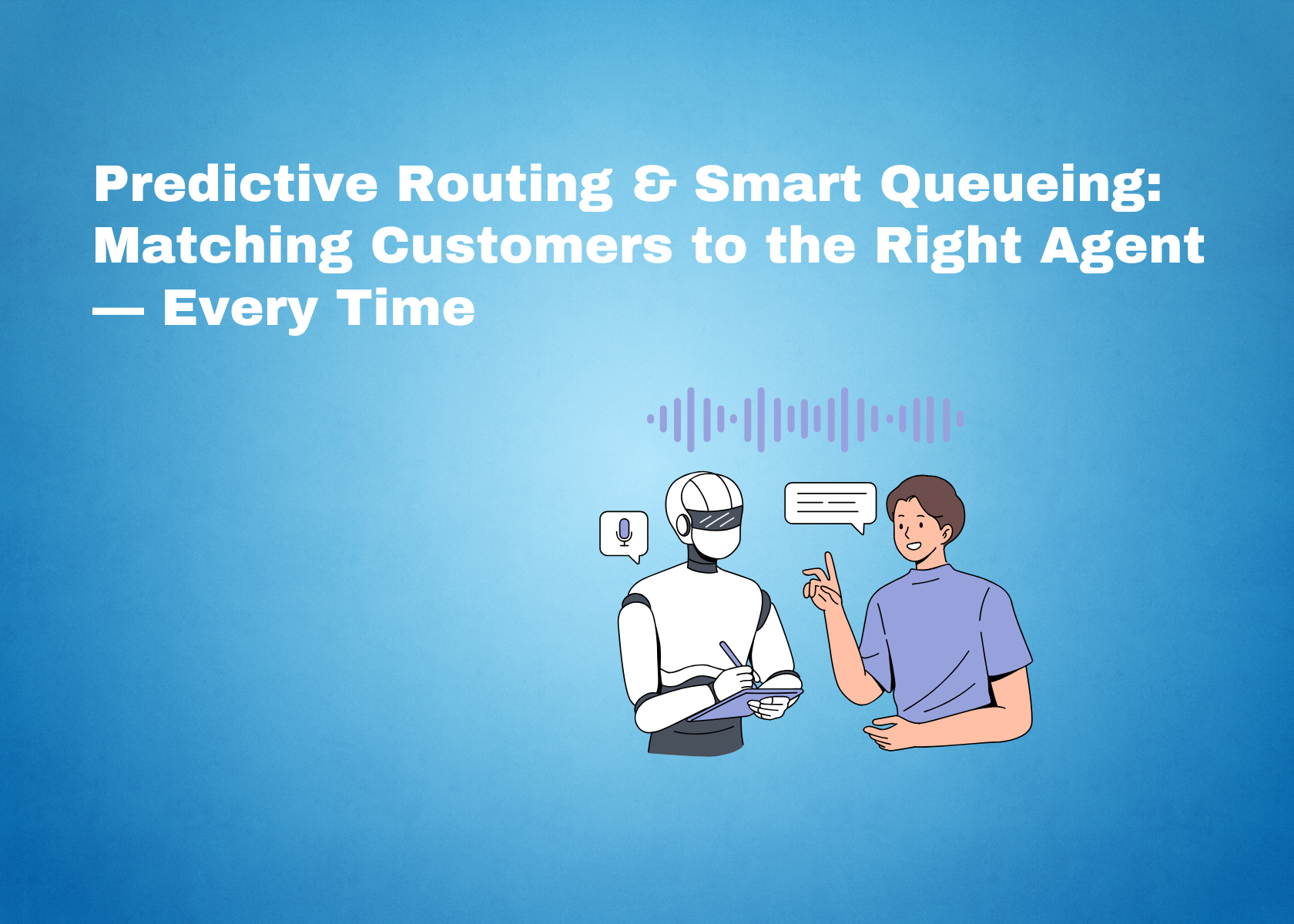 Predictive Routing & Smart Queueing: Matching Customers to the Right Agent — Every Time