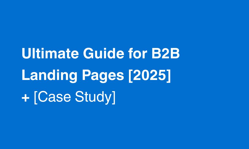 Ultimate Guide for B2B Landing Pages [2025] + Case Study