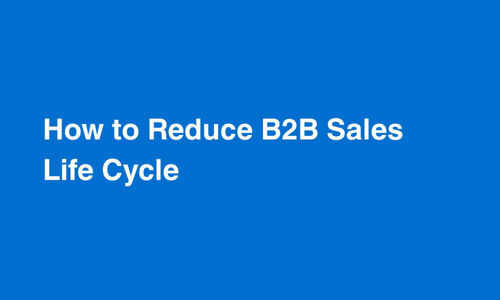 How to Reduce B2B Sales Life Cycle