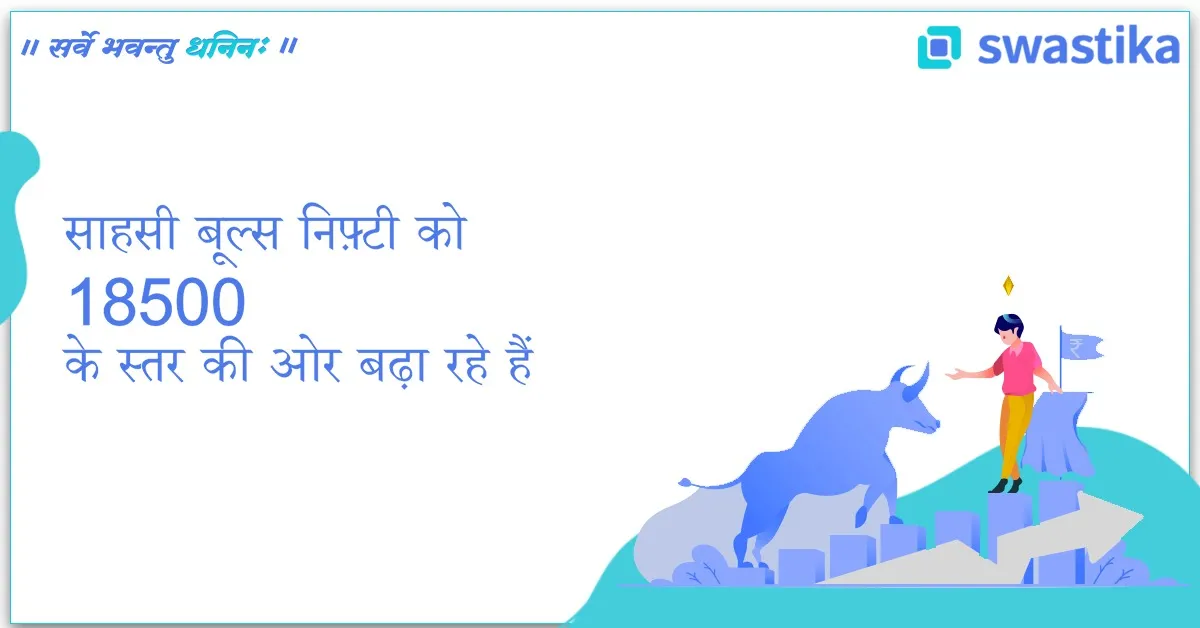 साहसी बूल्स निफ़्टी को 18500 के स्तर की ओर बढ़ा रहे हैं