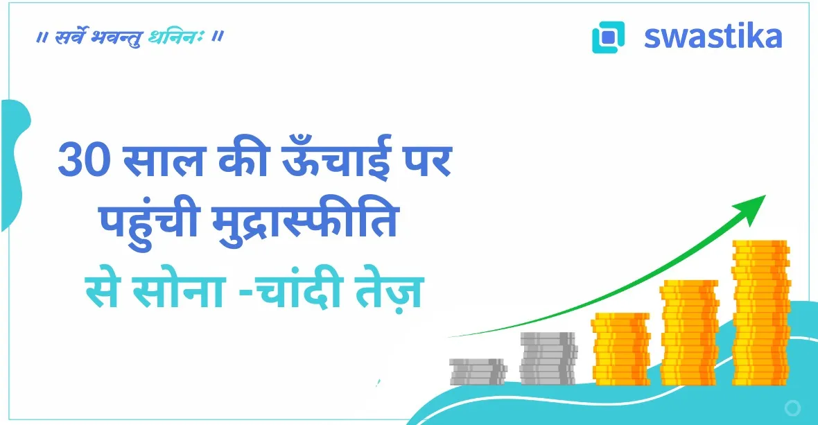 30 साल की ऊँचाई पर पहुंची मुद्रास्फीति से सोना चांदी तेज़|