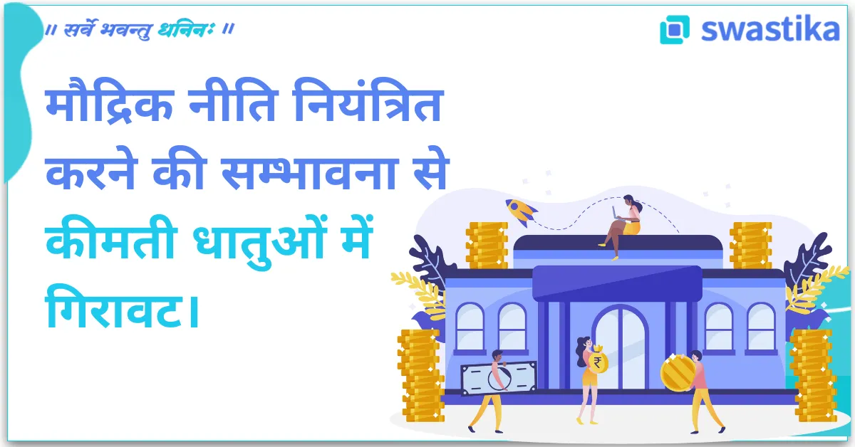 मौद्रिक नीति नियंत्रित करने की सम्भावना से कीमती धातुओं में गिरावट