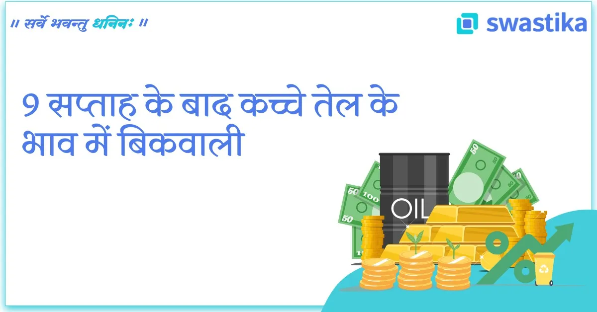 9 सप्ताह के बाद कच्चे तेल के भाव में बिकवाली