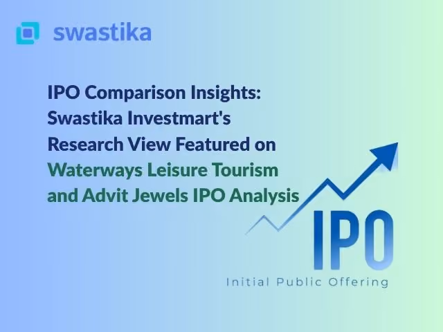 IPO Comparison Insights: Swastika Investmart's Research View Featured on Waterways Leisure Tourism and Advit Jewels IPO Analysis