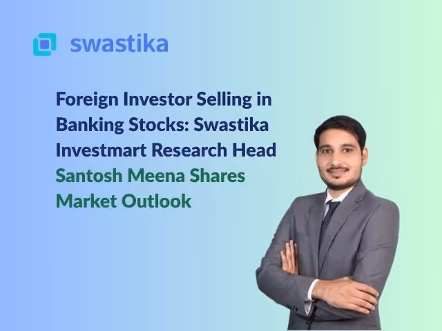 Foreign Investor Selling in Banking Stocks: Swastika Investmart Research Head Santosh Meena Shares Market Outlook