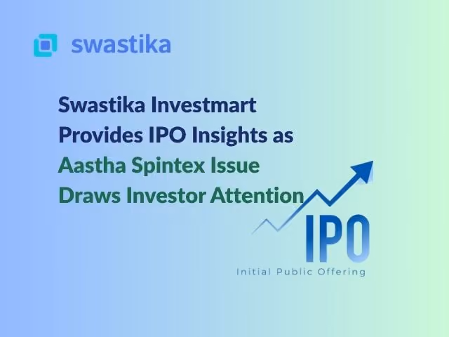 Swastika Investmart Provides IPO Insights as Aastha Spintex Issue Draws Investor Attention