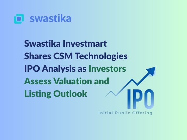 Swastika Investmart Shares CSM Technologies IPO Analysis as Investors Assess Valuation and Listing Outlook