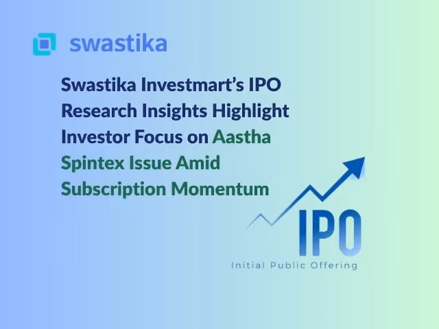 Swastika Investmart’s IPO Research Insights Highlight Investor Focus on Aastha Spintex Issue Amid Subscription Momentum
