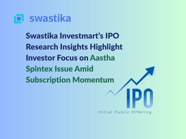 Swastika Investmart’s IPO Research Insights Highlight Investor Focus on Aastha Spintex Issue Amid Subscription Momentum