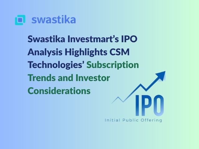 Swastika Investmart’s IPO Analysis Highlights CSM Technologies’ Subscription Trends and Investor Considerations