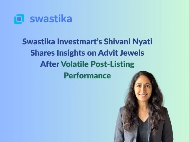 Swastika Investmart’s Shivani Nyati Shares Insights on Advit Jewels After Volatile Post-Listing Performance