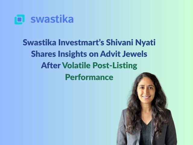 Swastika Investmart’s Shivani Nyati Shares Insights on Advit Jewels After Volatile Post-Listing Performance